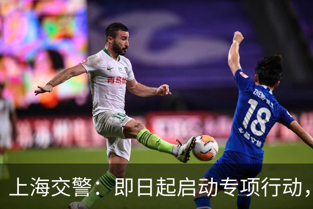 上海交警：即日起启动专项行动，持续强化交通违法综合治理